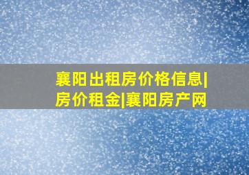 襄阳出租房价格信息|房价租金|襄阳房产网